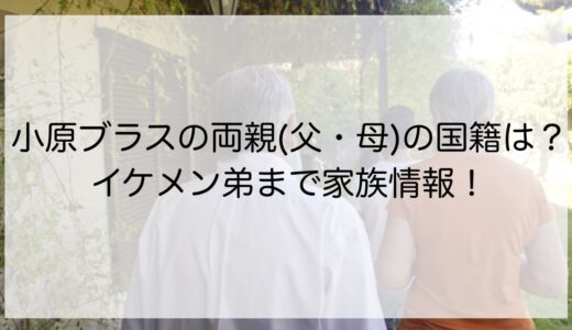 小原ブラスの両親(父・母)の国籍は？イケメン弟まで家族情報！