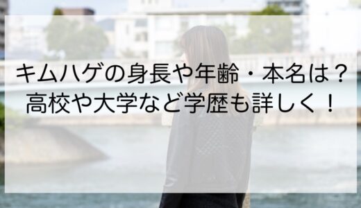 キムハゲの身長や年齢・本名は？高校や大学など学歴も詳しく！