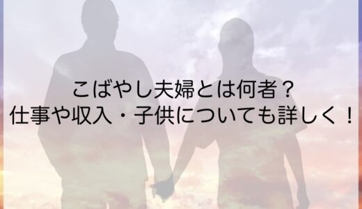 こばやし夫婦とは何者？仕事や収入・子供についても詳しく！