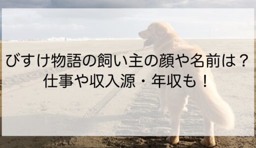 びすけ物語の飼い主の顔や名前は？仕事や収入源・年収も！