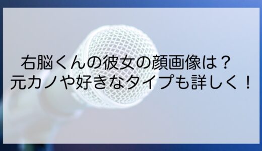 右脳くんの彼女の顔画像は？元カノや好きなタイプも詳しく！