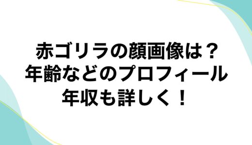 赤ゴリラの顔画像は？年齢などのプロフィールに年収も詳しく！