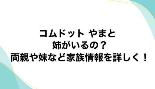 コムドット やまとに姉がいるの？両親や妹など家族情報を詳しく！