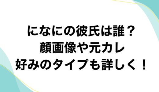 になにの彼氏は誰？顔画像や元カレに好みのタイプも詳しく！