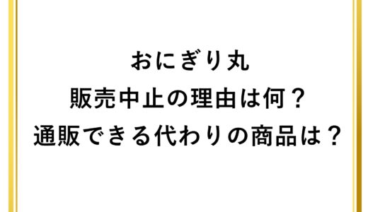 おにぎり丸が販売中止の理由は何？通販できる代わりの商品は？