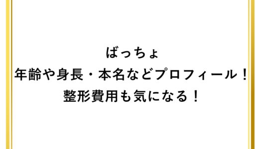 ばっちょの年齢や身長・本名などプロフィール！整形費用も気になる！